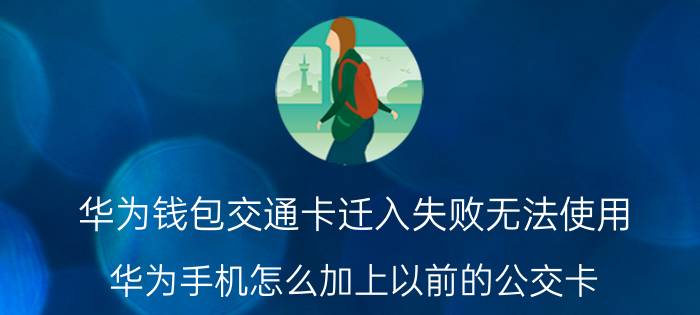 华为钱包交通卡迁入失败无法使用 华为手机怎么加上以前的公交卡？